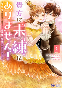貴方に未練はありません！〜浮気者の婚約者を捨てたら王子様の溺愛が待っていました〜（コミック） ： 4