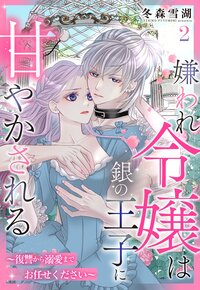嫌われ令嬢は銀の王子に甘やかされる〜復讐から溺愛までお任せください〜【単話売】 2話