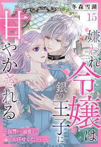 嫌われ令嬢は銀の王子に甘やかされる〜復讐から溺愛までお任せください〜【単話売】 15話