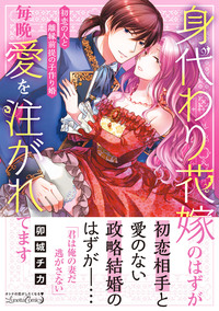 身代わり花嫁のはずが毎晩愛を注がれてます〜初恋の人と離縁前提の子作り婚〜