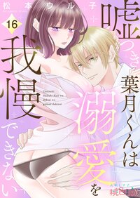 嘘つき葉月くんは溺愛を我慢できない 16