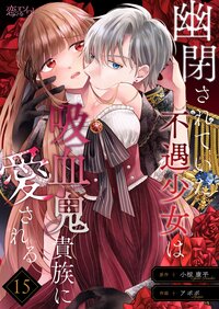 幽閉されていた不遇少女は吸血鬼貴族に愛される 15