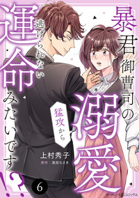 暴君御曹司の溺愛猛攻から逃げられない運命みたいです!?【分冊版】6話