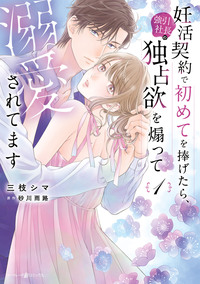 妊活契約で初めてを捧げたら、強引社長の独占欲を煽って溺愛されてます　1