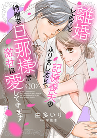 離婚しようと記憶喪失のふりをしたら、怜悧な旦那様が激甘に愛してきます【分冊版】10話