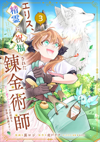 エリス、精霊に祝福された錬金術師　チート級アイテムでお店経営も冒険も順調です！（コミック）　３