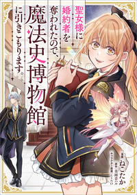聖女様に婚約者を奪われたので、魔法史博物館に引きこもります。【分冊版】（コミック）　９話