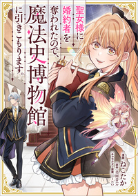 聖女様に婚約者を奪われたので、魔法史博物館に引きこもります。【分冊版】（コミック）　１１話