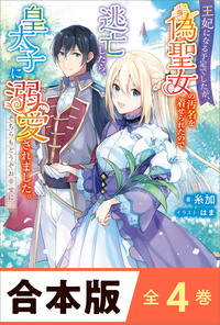 ［合本版］王妃になる予定でしたが、偽聖女の汚名を着せられたので逃亡したら、皇太子に溺愛されました。そちらもどうぞお幸せに。　全４巻
